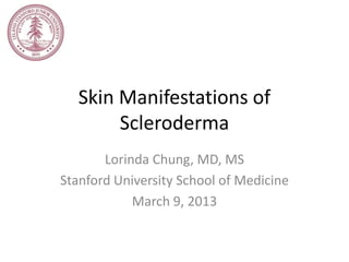 Skin Manifestations of
        Scleroderma
       Lorinda Chung, MD, MS
Stanford University School of Medicine
            March 9, 2013
 