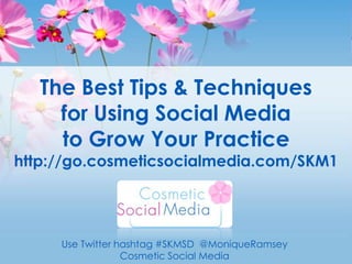 The Best Tips & Techniquesfor Using Social Media to Grow Your Practicehttp://go.cosmeticsocialmedia.com/SKM1 Use Twitter hashtag #SKMSD  @MoniqueRamsey Cosmetic Social Media 