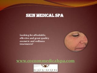 www.cocoonmedicalspa.com
skin medical spa
Looking for affordable,
effective and great quality
cosmetic and wellness
treatments?
 