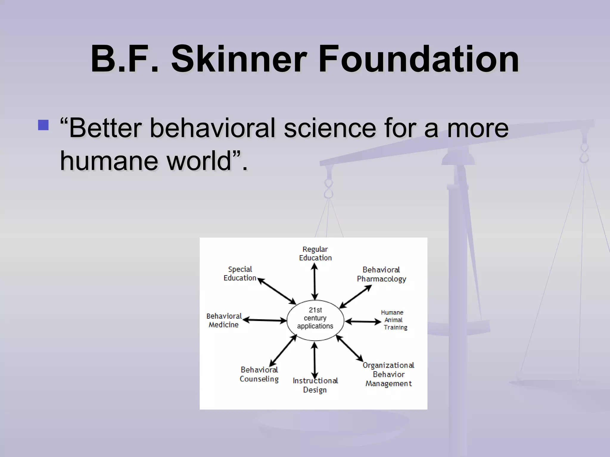 B.F. Skinner FoundationB.F. Skinner Foundation
 ““Better behavioral science for a moreBetter behavioral science for a more
humane world”.humane world”.
 