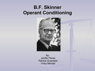 B.F. SkinnerB.F. Skinner
Operant ConditioningOperant Conditioning
By:By:
Jenifer FloresJenifer Flores
Patricia GuardadoPatricia Guardado
Vicky MendelVicky Mendel
 