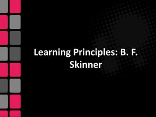 Learning Principles: B. F.
Skinner
 