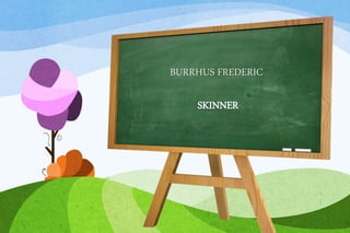 BURRHUS FREDERIC
SKINNER
 