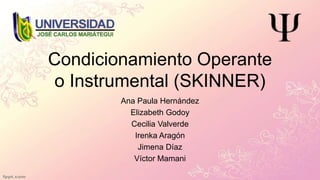 Condicionamiento Operante
o Instrumental (SKINNER)
Ana Paula Hernández
Elizabeth Godoy
Cecilia Valverde
Irenka Aragón
Jimena Díaz
Víctor Mamani
 