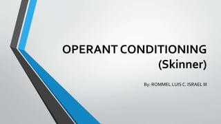 OPERANT CONDITIONING
(Skinner)
By: ROMMEL LUIS C. ISRAEL III
 