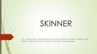 SKINNER
GT 1: Caio Cursini; Eduardo Petrucci; Joecy Martinez; Frederico Tristão; Lúcia
Helena; Maria Rosa Leiva; Marllon H. Leandro; Ranieri Borges.
 