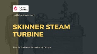 SKINNER STEAM
TURBINE
Simple Turbines, Superior by Design!
turtleturbines.com
 