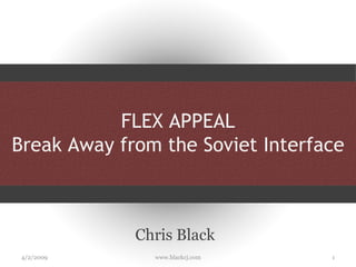 FLEX APPEAL Break Away from the Soviet Interface Chris Black 4/2/2009 www.blackcj.com 