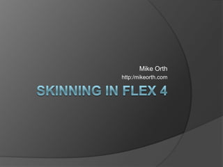 Skinning in Flex 4 Mike Orth http:/mikeorth.com 