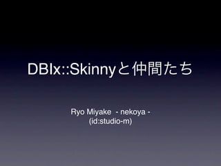 DBIx::Skinny

     Ryo Miyake - nekoya -
         (id:studio-m)
 
