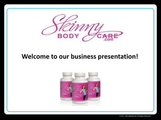 Welcome to our business presentation! Skinny Body Care  © 2011 SkinnyBodyCare All Rights Reserved. 