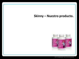 Skinny – Nuestro producto.

Skinny Body Care 
© 2011 SkinnyBodyCare Todos los derechos reservados.

 