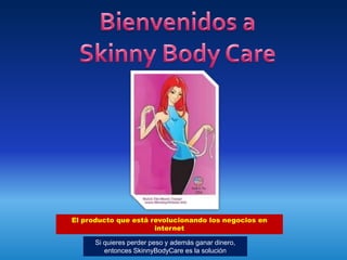 Bienvenidos a Skinny Body Care El producto que está revolucionando los negocios en internet Si quieres perder peso y además ganar dinero, entonces SkinnyBodyCare es la solución 