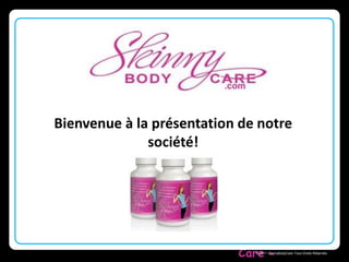 Bienvenue à la présentation de notre 
Skinny Body 
Care  © 2011 SkinnyBodyCare Tous Droits Réservés. 
société! 
 