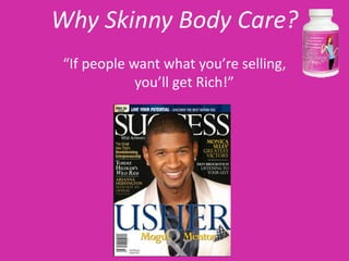 Why Skinny Body Care?
 “If people want what you’re selling,
             you’ll get Rich!”
 