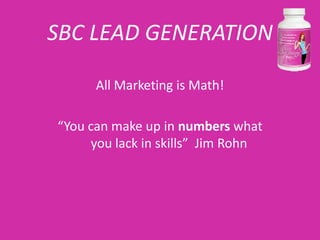 SBC LEAD GENERATION

      All Marketing is Math!

“You can make up in numbers what
      you lack in skills” Jim Rohn
 