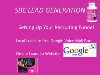 SBC LEAD GENERATION

 Setting Up Your Recruiting Funnel

Local Leads to free Google Voice Mail Box

Online Leads to Website
 