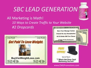 SBC LEAD GENERATION
All Marketing is Math!
   10 Ways to Create Traffic to Your Website
   #2 Dropcards




                                www.CMGPromotions.com
 