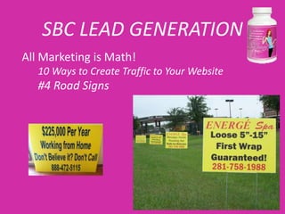 SBC LEAD GENERATION
All Marketing is Math!
   10 Ways to Create Traffic to Your Website
   #4 Road Signs
 