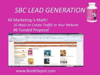 SBC LEAD GENERATION
All Marketing is Math!
   10 Ways to Create Traffic to Your Website
   #6 Funded Proposal




    www.BookDepot.com
 
