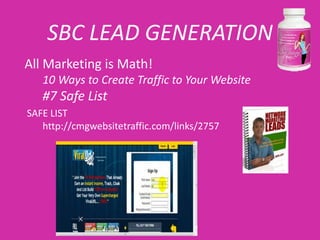 SBC LEAD GENERATION
All Marketing is Math!
   10 Ways to Create Traffic to Your Website
   #7 Safe List
SAFE LIST
   http://cmgwebsitetraffic.com/links/2757
 