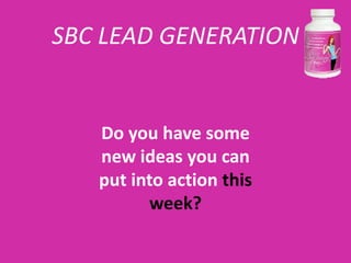 SBC LEAD GENERATION


   Do you have some
   new ideas you can
   put into action this
         week?
 