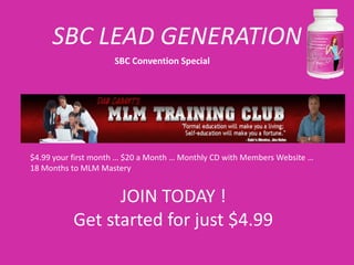 SBC LEAD GENERATION
                     SBC Convention Special




$4.99 your first month … $20 a Month … Monthly CD with Members Website …
18 Months to MLM Mastery


                 JOIN TODAY !
           Get started for just $4.99
 