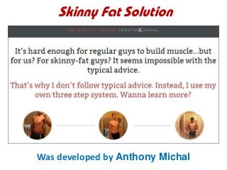 Skinny Fat Solution
Was developed by Anthony Michal
 