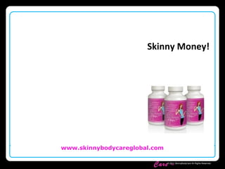 Skinny Body
Care ™
www.skinnybodycareglobal.com
© 2011 SkinnyBodyCare All Rights Reserved.
Skinny Money!
 
