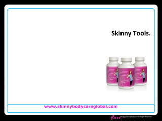 Skinny Body
Care ™
www.skinnybodycareglobal.com
© 2011 SkinnyBodyCare All Rights Reserved.
Skinny Tools.
 