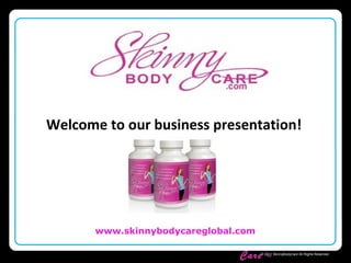 Skinny Body
Care ™
www.skinnybodycareglobal.com
© 2011 SkinnyBodyCare All Rights Reserved.
Welcome to our business presentation!
 