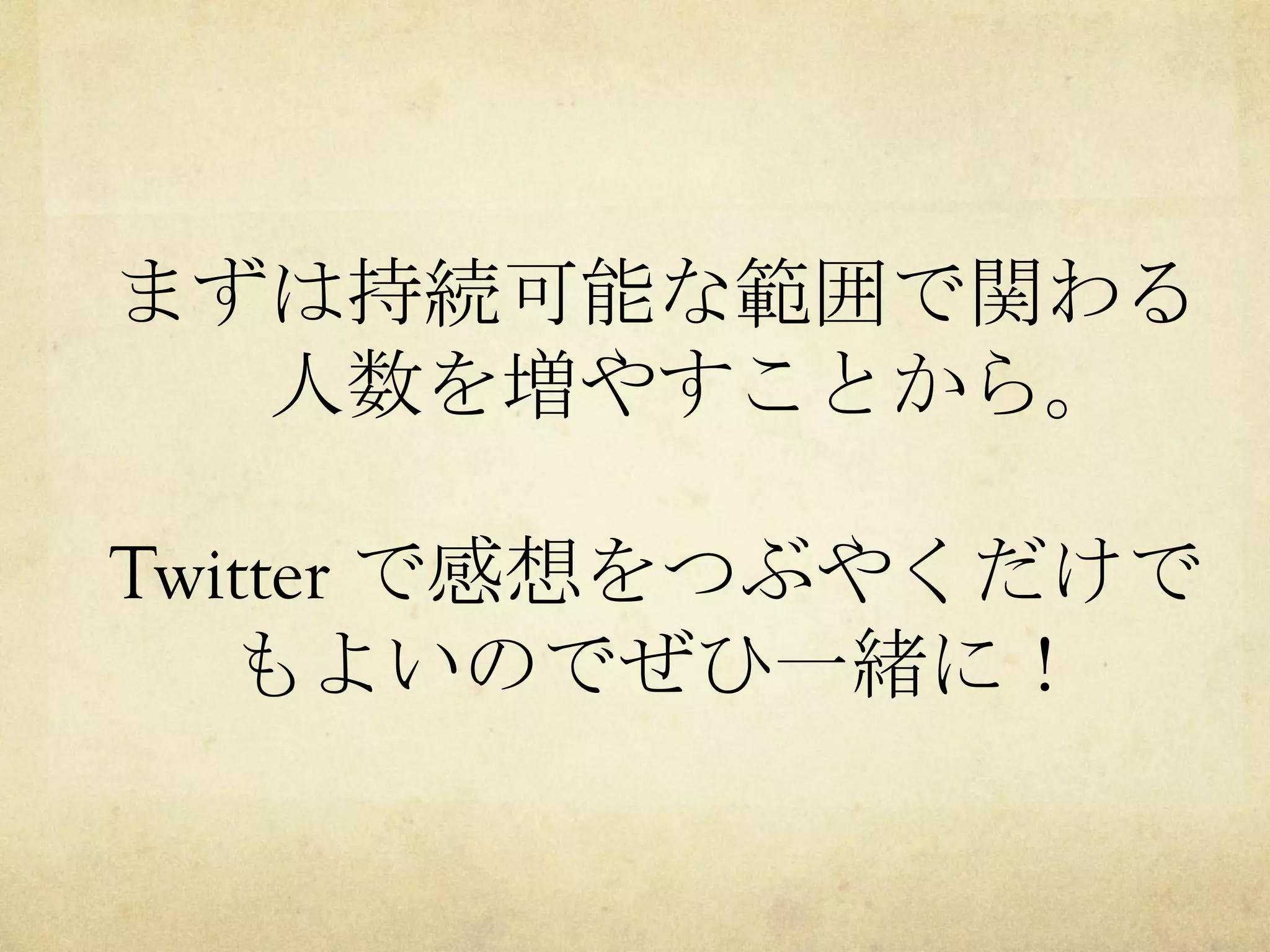 まずは持続可能な範囲で関わる
人数を増やすことから。
Twitter で感想をつぶやくだけで
もよいのでぜひ一緒に！

 