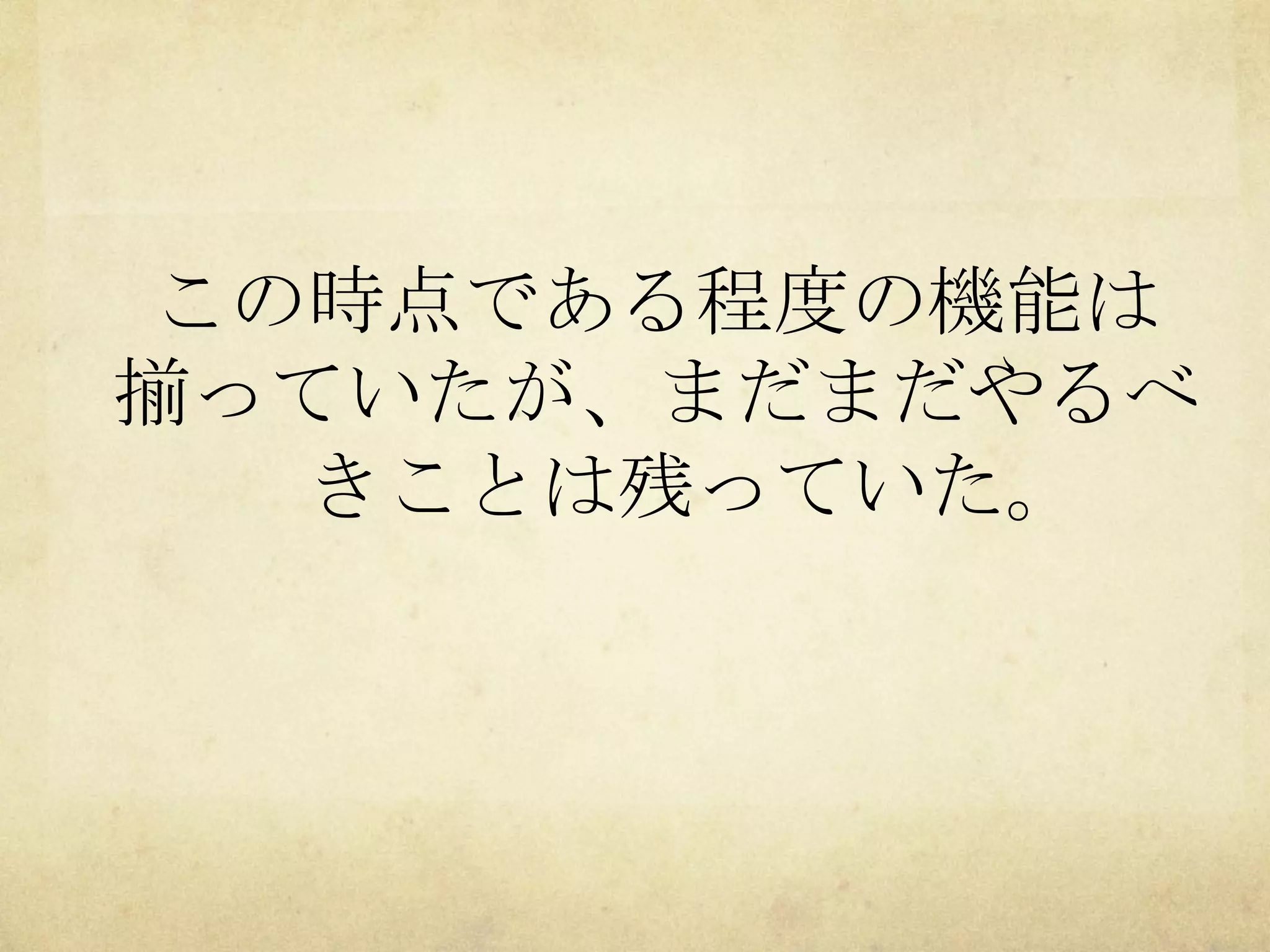 この時点である程度の機能は
揃っていたが、まだまだやるべ
きことは残っていた。

 