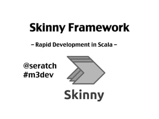 Skinny Framework	
– Rapid Development in Scala – 	
	
	
@seratch	
#m3dev	
 
