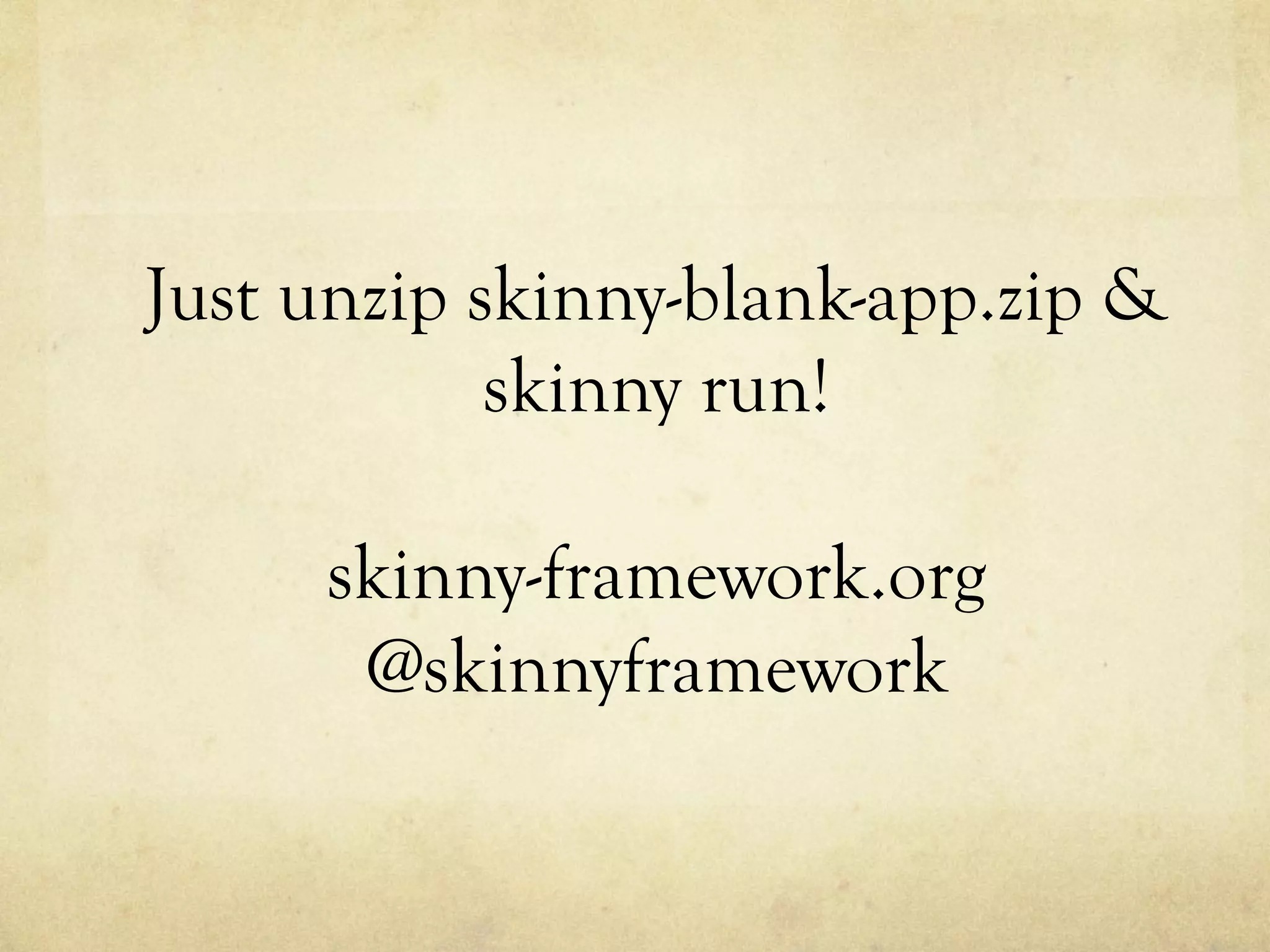 Just unzip skinny-blank-app.zip &
skinny run!
skinny-framework.org
@skinnyframework

 