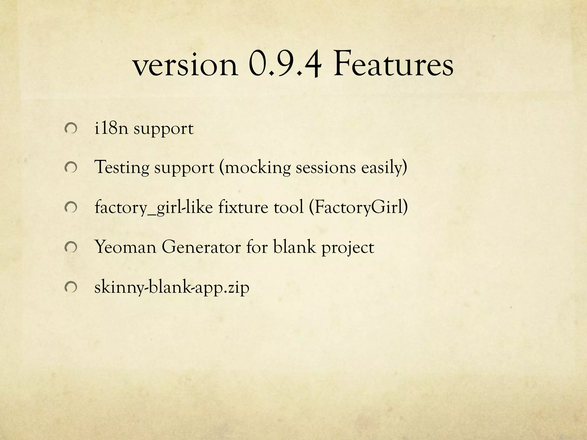 version 0.9.4 Features	
 
!   i18n support
!   Testing support (mocking sessions easily)
!   factory_girl-like fixture tool (FactoryGirl)
!   Yeoman Generator for blank project
!   skinny-blank-app.zip

 