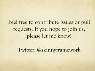 Feel free to contribute issues or pull
requests. If you hope to join us,
please let me know!
Twitter: @skinnyframework

 