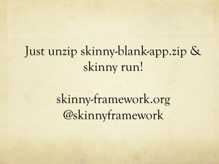 Just unzip skinny-blank-app.zip &
skinny run!
skinny-framework.org
@skinnyframework

 
