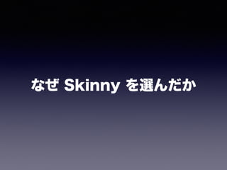 なぜ Skinny を選んだか
 