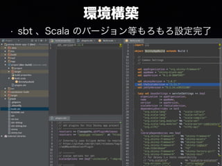 環境構築
• sbt 、Scala のバージョン等もろもろ設定完了
 
