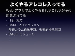 よくやるアレコレ入ってる
• Web アプリでよくやるあれやこれやが予め
用意されてる
• i18n 対応
• CSRF プロテクション
• 監査カラム自動更新、楽観的排他制御
• OAuth モジュール
：
 