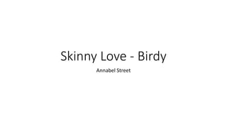 Skinny Love - Birdy
Annabel Street
 