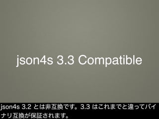 json4s 3.3 Compatible
json4s 3.2 とは非互換です。3.3 はこれまでと違ってバイ
ナリ互換が保証されます。
 