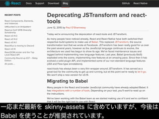 一応まだ最新を skinny-assets に含めていますが、今後は
Babel を使うことが推奨されています。
 