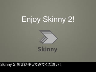 Enjoy Skinny 2!
Skinny 2 をぜひ使ってみてください！
 
