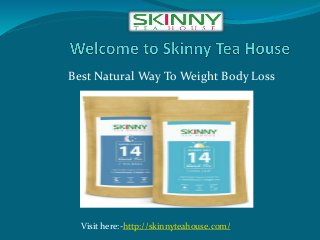 Best Natural Way To Weight Body Loss
Visit here:-http://skinnyteahouse.com/
 