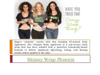 Expect "ultimate" results with this amazing 45-minute body
Applicator! The Ultimate Body Applicator is a non-woven cloth
wrap that has been infused with a powerful, botanically-based
formula to deliver maximum tightening, toning, and firming
results where applied to the skin.
Skinny Wrap Phoenix
 