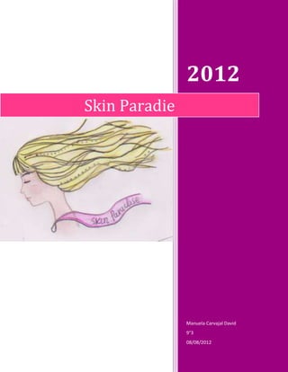 2012
Skin Paradie




               Manuela Carvajal David
               9°3
               08/08/2012
 