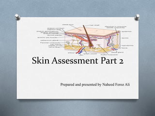 Skin Assessment Part 2
Prepared and presented by Naheed Feroz Ali
 