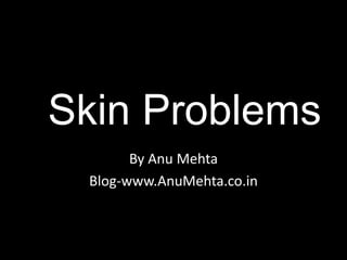 Skin Problems
By Anu Mehta
Blog-www.AnuMehta.co.in
 